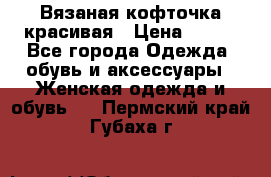 Вязаная кофточка красивая › Цена ­ 400 - Все города Одежда, обувь и аксессуары » Женская одежда и обувь   . Пермский край,Губаха г.